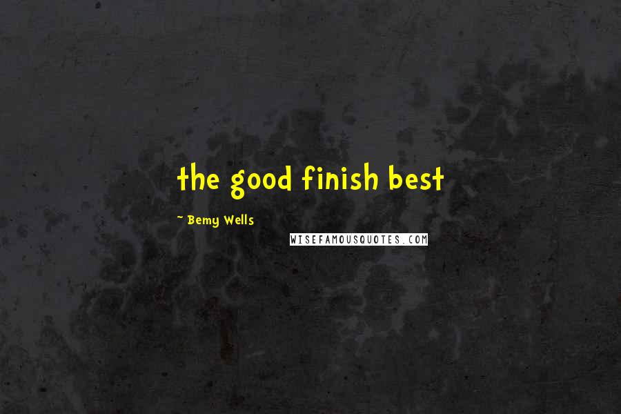 Bemy Wells Quotes: the good finish best