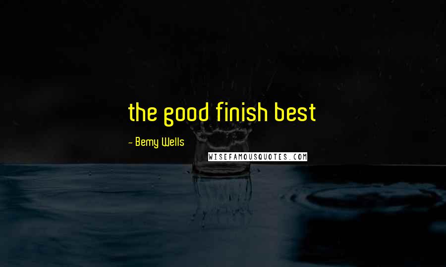 Bemy Wells Quotes: the good finish best