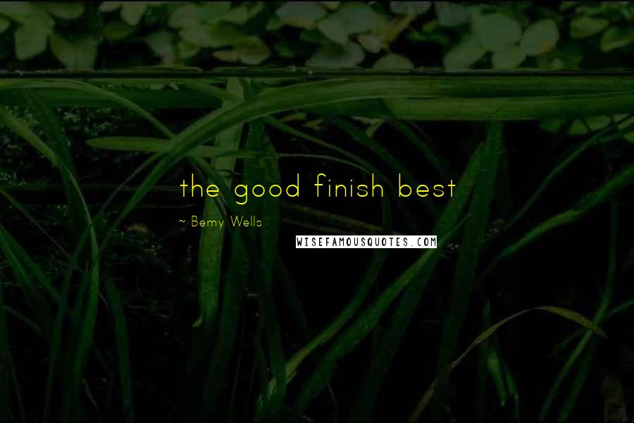 Bemy Wells Quotes: the good finish best