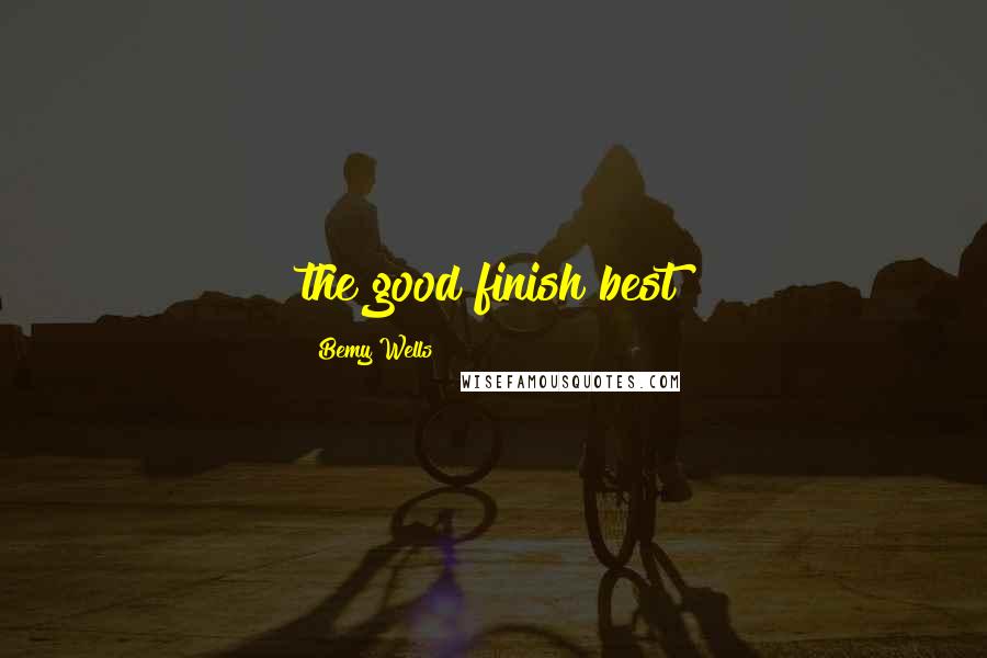 Bemy Wells Quotes: the good finish best
