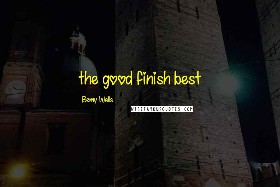 Bemy Wells Quotes: the good finish best