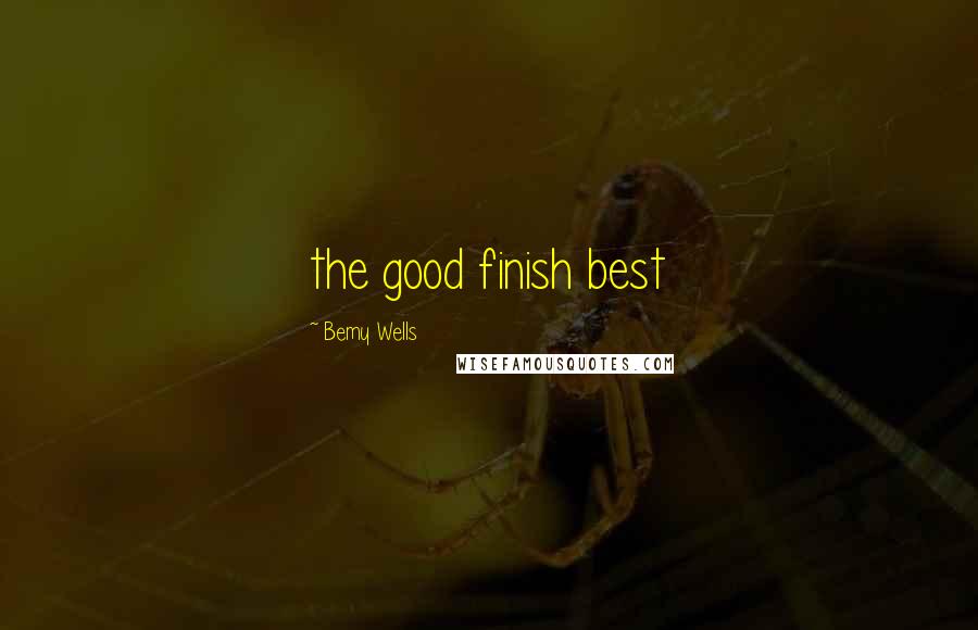 Bemy Wells Quotes: the good finish best
