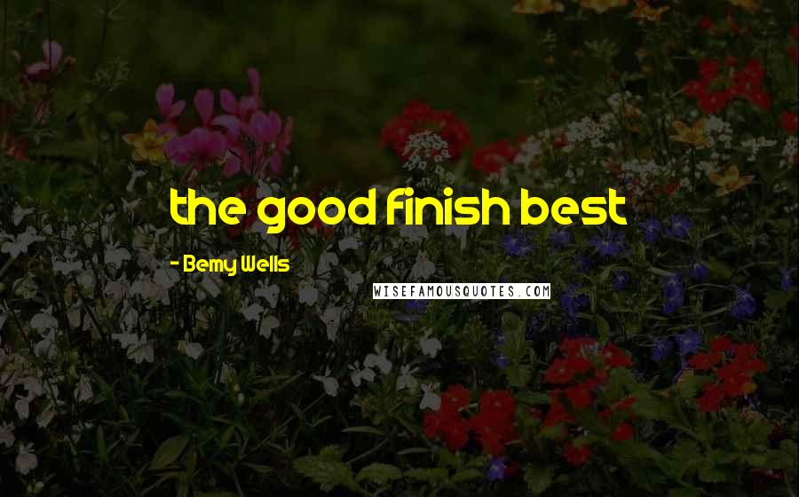 Bemy Wells Quotes: the good finish best