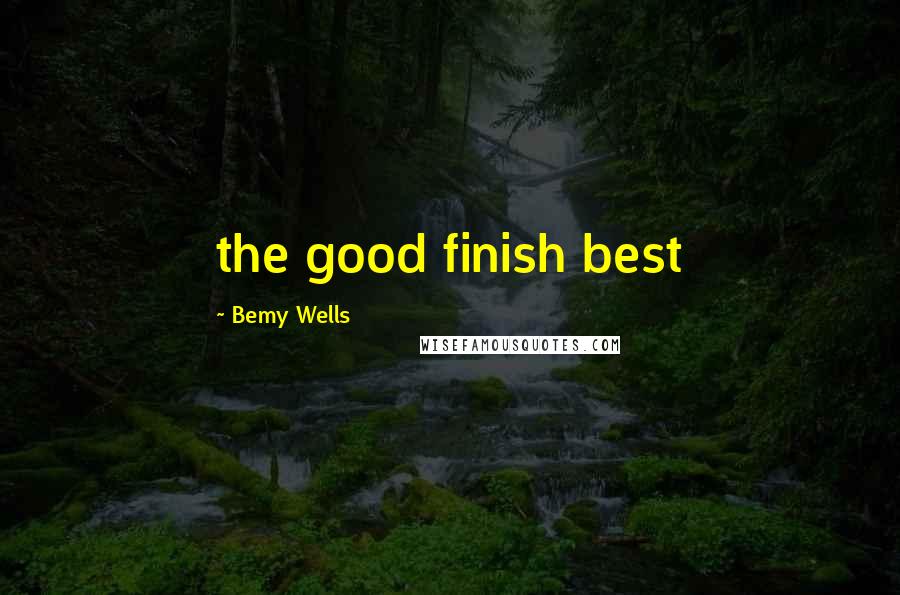 Bemy Wells Quotes: the good finish best