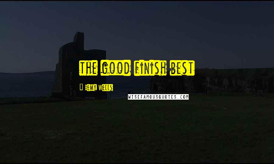 Bemy Wells Quotes: the good finish best