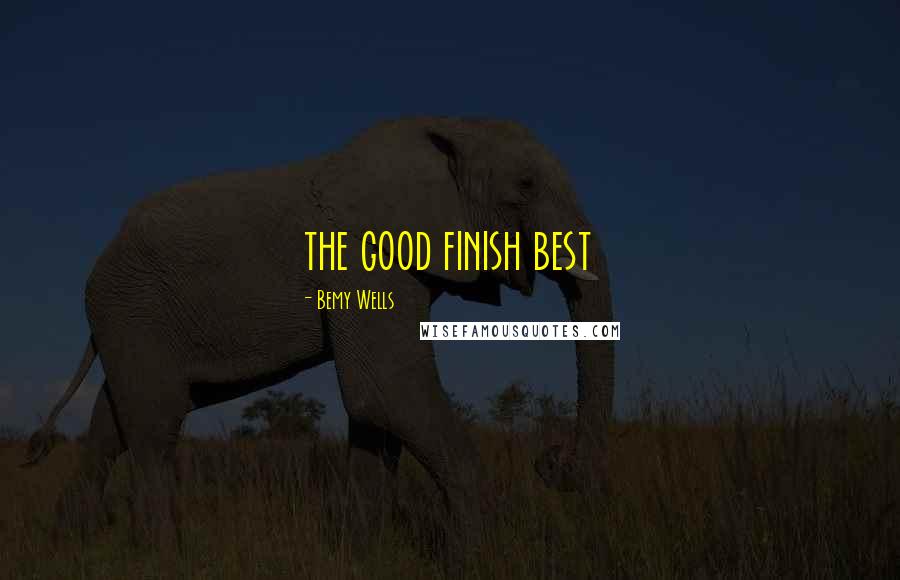 Bemy Wells Quotes: the good finish best