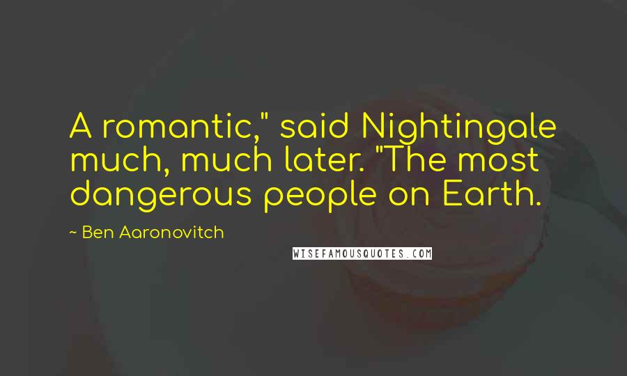 Ben Aaronovitch Quotes: A romantic," said Nightingale much, much later. "The most dangerous people on Earth.