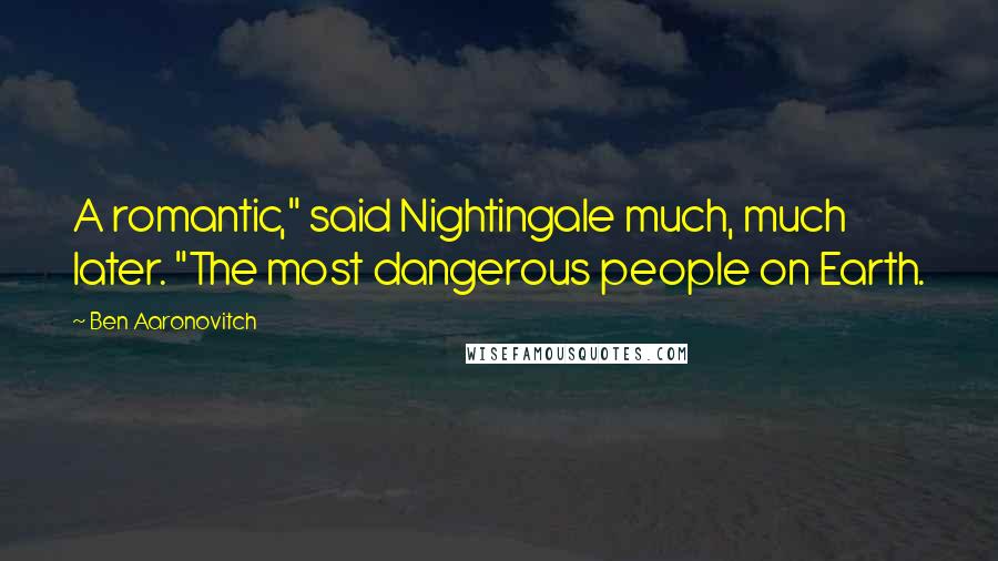 Ben Aaronovitch Quotes: A romantic," said Nightingale much, much later. "The most dangerous people on Earth.