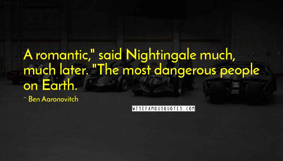 Ben Aaronovitch Quotes: A romantic," said Nightingale much, much later. "The most dangerous people on Earth.