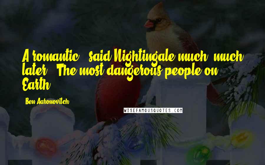 Ben Aaronovitch Quotes: A romantic," said Nightingale much, much later. "The most dangerous people on Earth.