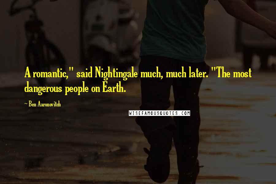 Ben Aaronovitch Quotes: A romantic," said Nightingale much, much later. "The most dangerous people on Earth.