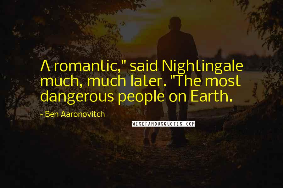 Ben Aaronovitch Quotes: A romantic," said Nightingale much, much later. "The most dangerous people on Earth.