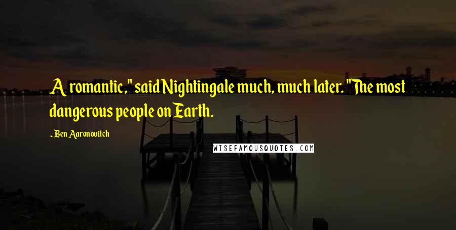 Ben Aaronovitch Quotes: A romantic," said Nightingale much, much later. "The most dangerous people on Earth.