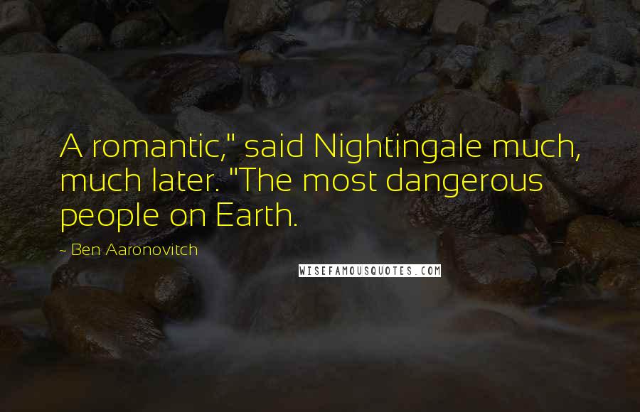 Ben Aaronovitch Quotes: A romantic," said Nightingale much, much later. "The most dangerous people on Earth.