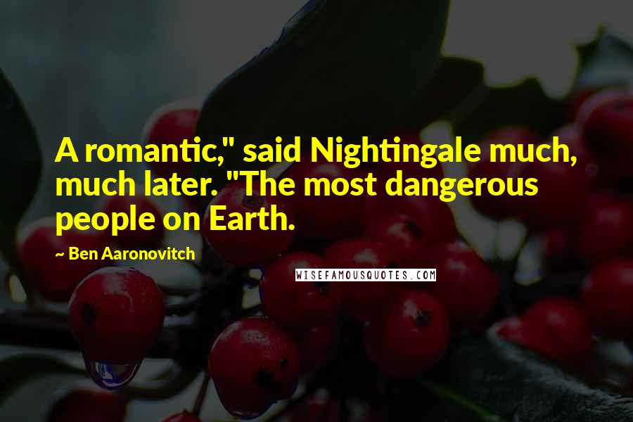 Ben Aaronovitch Quotes: A romantic," said Nightingale much, much later. "The most dangerous people on Earth.