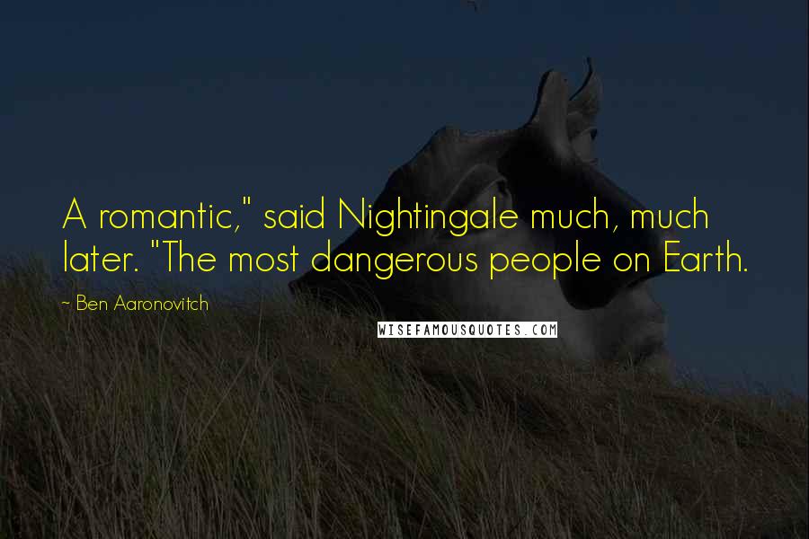 Ben Aaronovitch Quotes: A romantic," said Nightingale much, much later. "The most dangerous people on Earth.