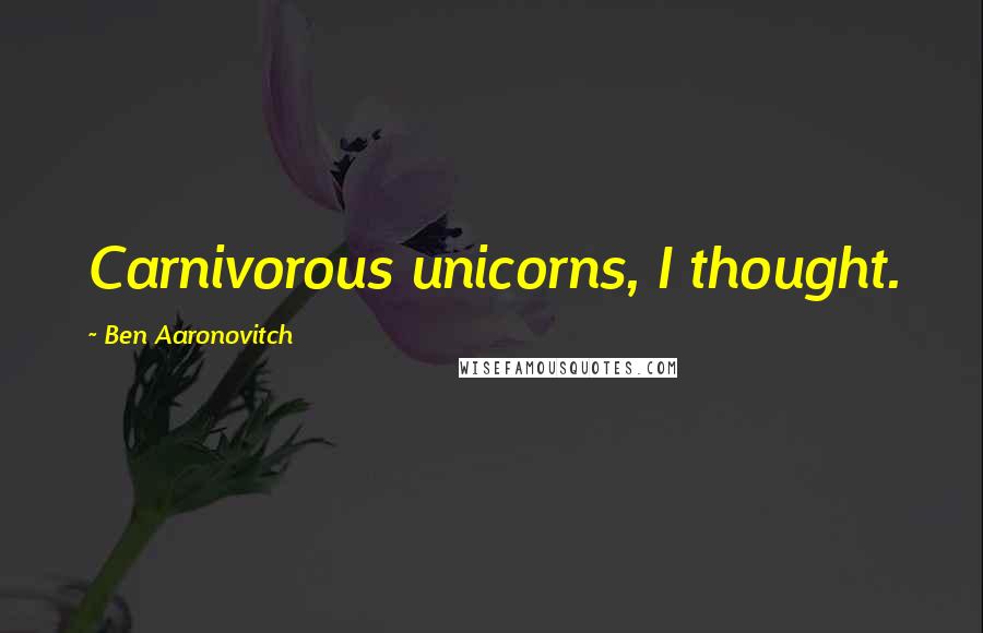 Ben Aaronovitch Quotes: Carnivorous unicorns, I thought.