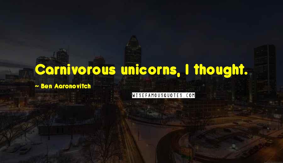 Ben Aaronovitch Quotes: Carnivorous unicorns, I thought.