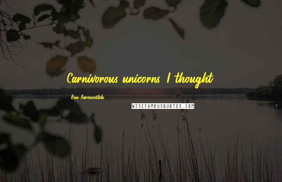 Ben Aaronovitch Quotes: Carnivorous unicorns, I thought.
