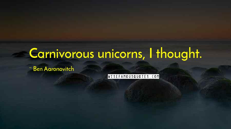 Ben Aaronovitch Quotes: Carnivorous unicorns, I thought.