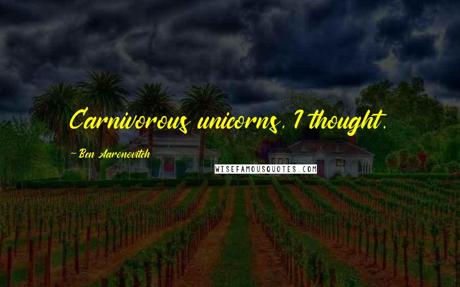 Ben Aaronovitch Quotes: Carnivorous unicorns, I thought.