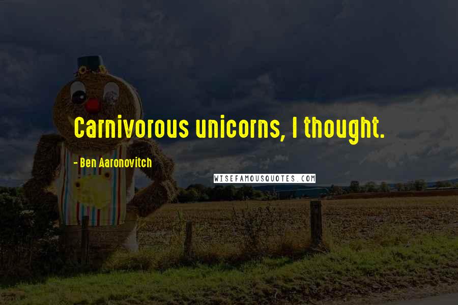 Ben Aaronovitch Quotes: Carnivorous unicorns, I thought.