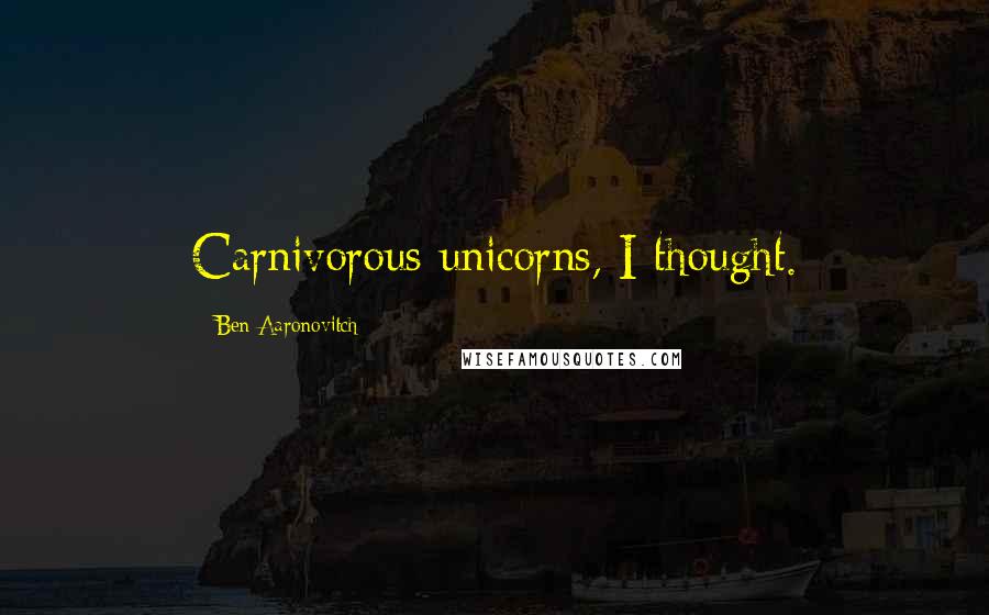 Ben Aaronovitch Quotes: Carnivorous unicorns, I thought.