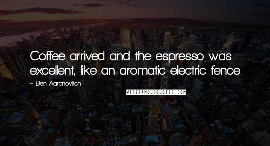 Ben Aaronovitch Quotes: Coffee arrived and the espresso was excellent, like an aromatic electric fence.