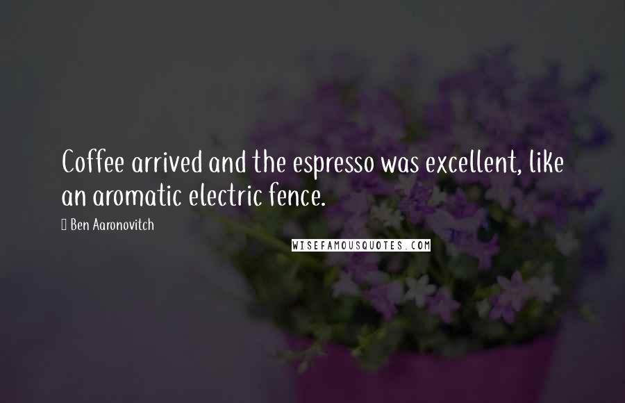 Ben Aaronovitch Quotes: Coffee arrived and the espresso was excellent, like an aromatic electric fence.