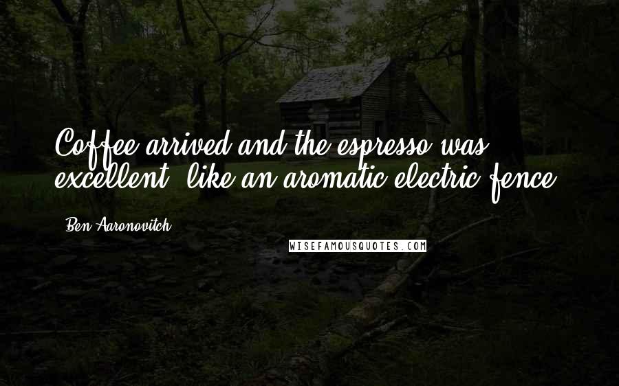 Ben Aaronovitch Quotes: Coffee arrived and the espresso was excellent, like an aromatic electric fence.