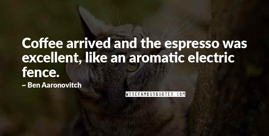 Ben Aaronovitch Quotes: Coffee arrived and the espresso was excellent, like an aromatic electric fence.