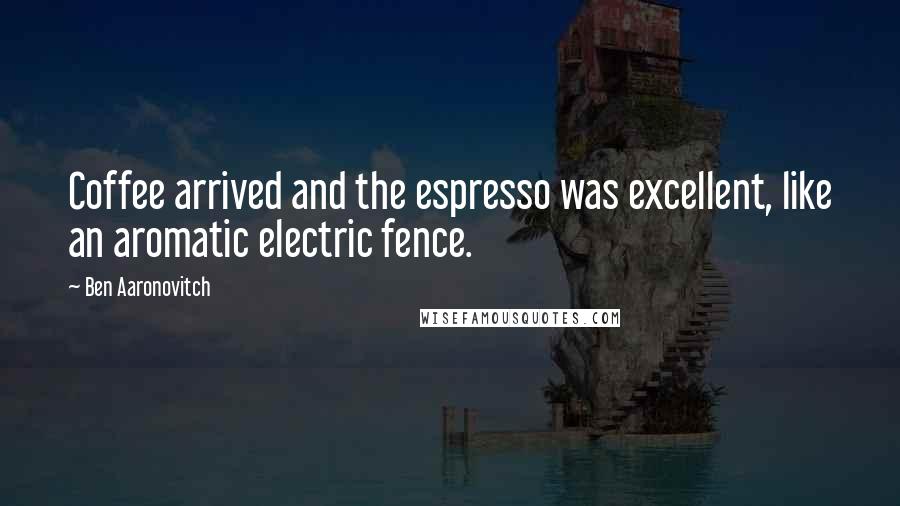 Ben Aaronovitch Quotes: Coffee arrived and the espresso was excellent, like an aromatic electric fence.