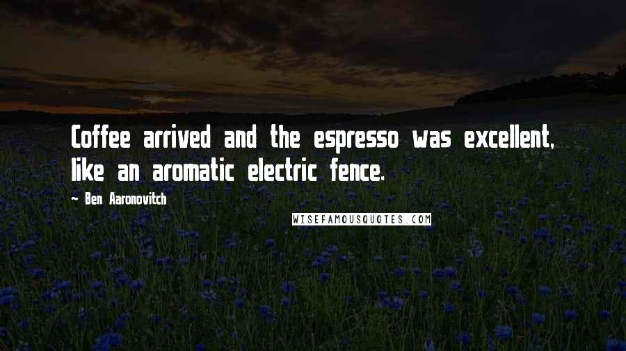 Ben Aaronovitch Quotes: Coffee arrived and the espresso was excellent, like an aromatic electric fence.