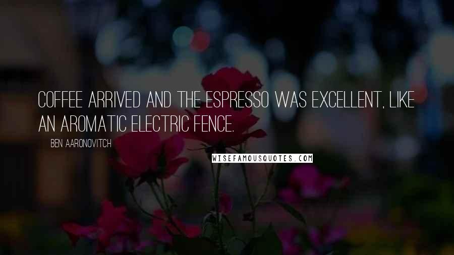 Ben Aaronovitch Quotes: Coffee arrived and the espresso was excellent, like an aromatic electric fence.