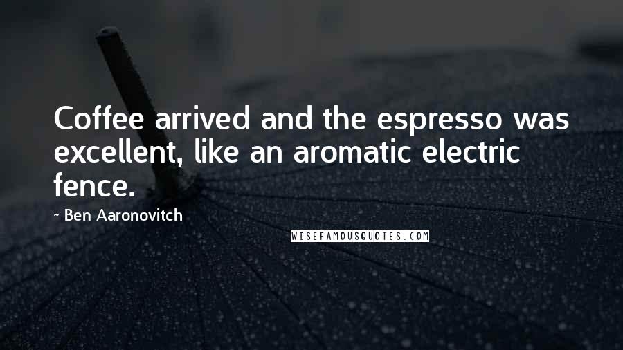 Ben Aaronovitch Quotes: Coffee arrived and the espresso was excellent, like an aromatic electric fence.