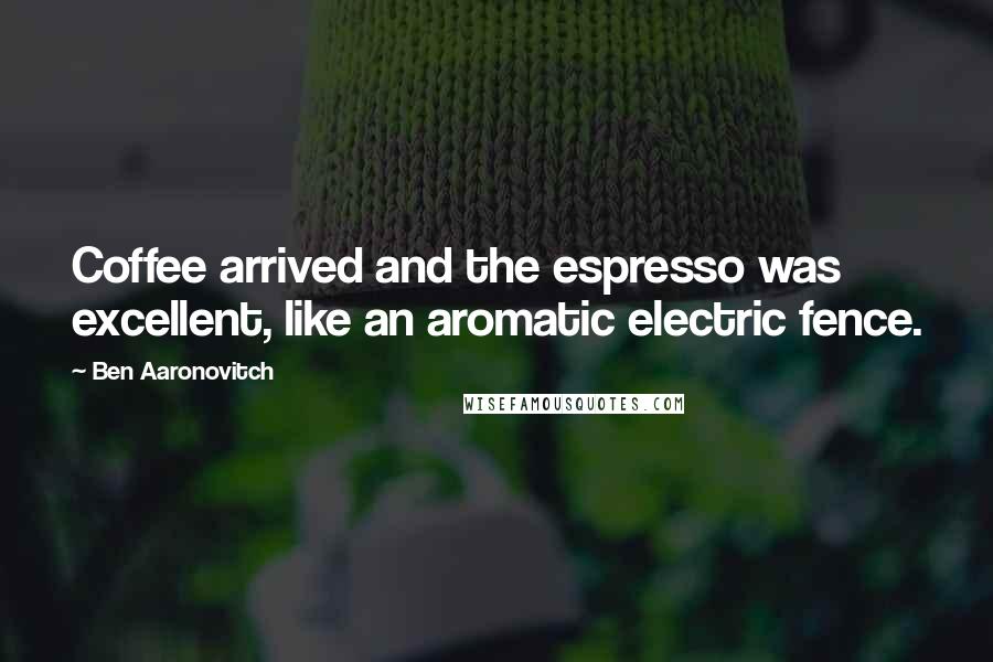 Ben Aaronovitch Quotes: Coffee arrived and the espresso was excellent, like an aromatic electric fence.