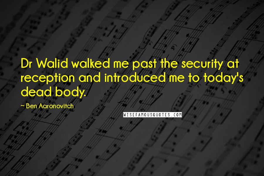 Ben Aaronovitch Quotes: Dr Walid walked me past the security at reception and introduced me to today's dead body.