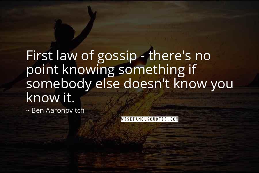 Ben Aaronovitch Quotes: First law of gossip - there's no point knowing something if somebody else doesn't know you know it.