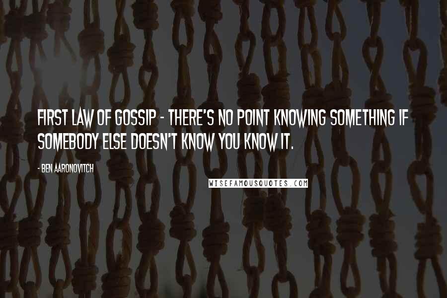 Ben Aaronovitch Quotes: First law of gossip - there's no point knowing something if somebody else doesn't know you know it.