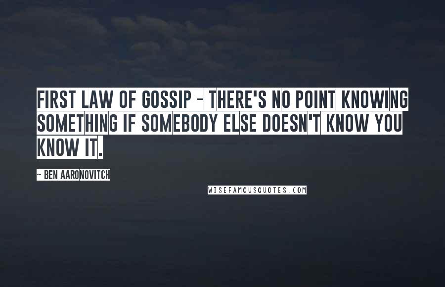 Ben Aaronovitch Quotes: First law of gossip - there's no point knowing something if somebody else doesn't know you know it.