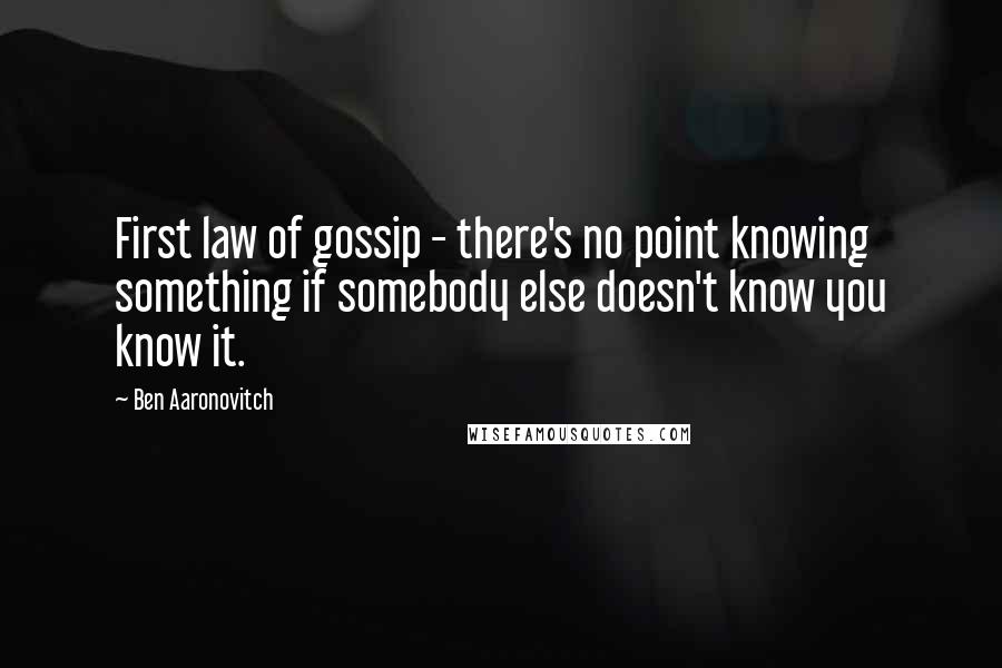 Ben Aaronovitch Quotes: First law of gossip - there's no point knowing something if somebody else doesn't know you know it.