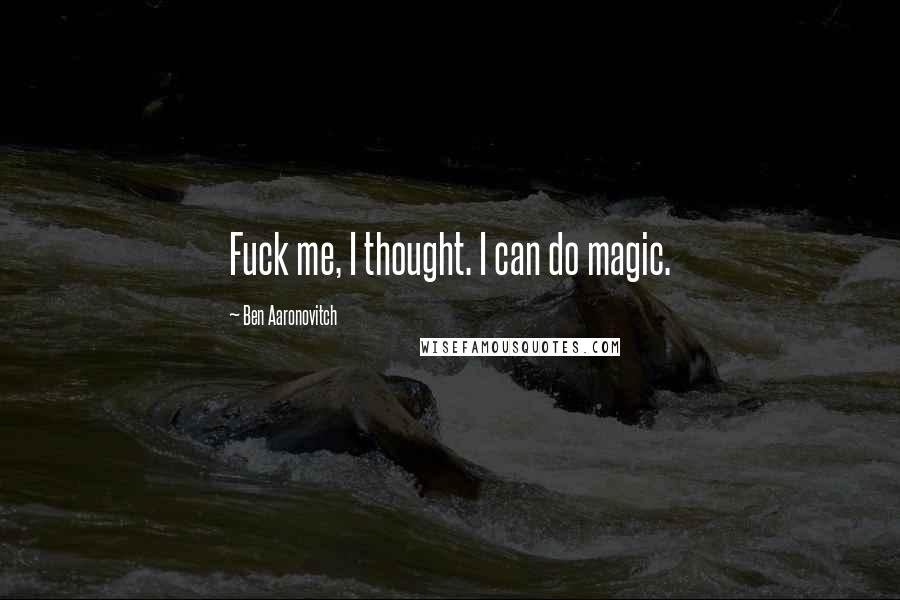Ben Aaronovitch Quotes: Fuck me, I thought. I can do magic.