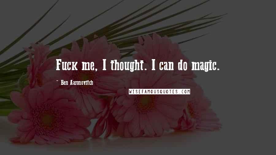 Ben Aaronovitch Quotes: Fuck me, I thought. I can do magic.