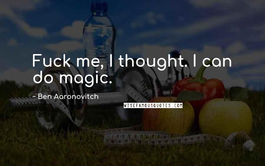 Ben Aaronovitch Quotes: Fuck me, I thought. I can do magic.