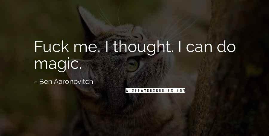 Ben Aaronovitch Quotes: Fuck me, I thought. I can do magic.