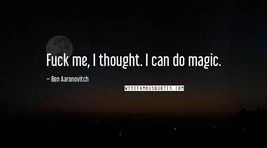 Ben Aaronovitch Quotes: Fuck me, I thought. I can do magic.