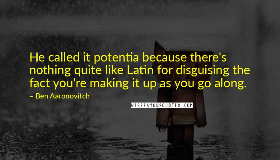 Ben Aaronovitch Quotes: He called it potentia because there's nothing quite like Latin for disguising the fact you're making it up as you go along.