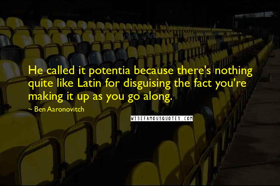 Ben Aaronovitch Quotes: He called it potentia because there's nothing quite like Latin for disguising the fact you're making it up as you go along.