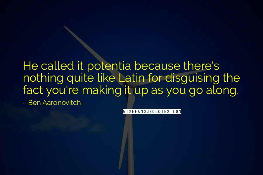 Ben Aaronovitch Quotes: He called it potentia because there's nothing quite like Latin for disguising the fact you're making it up as you go along.