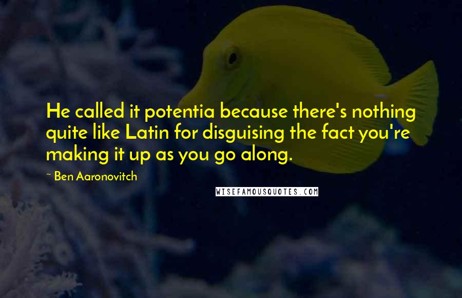 Ben Aaronovitch Quotes: He called it potentia because there's nothing quite like Latin for disguising the fact you're making it up as you go along.